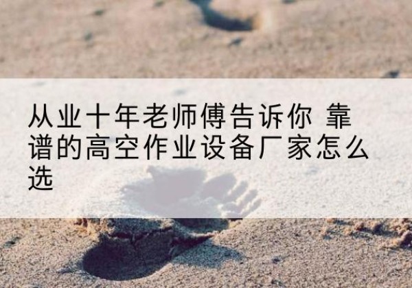 云岩高空作业升降机厂家推荐-从业十年老师傅告诉你 靠谱的高空作业设备厂家怎么选